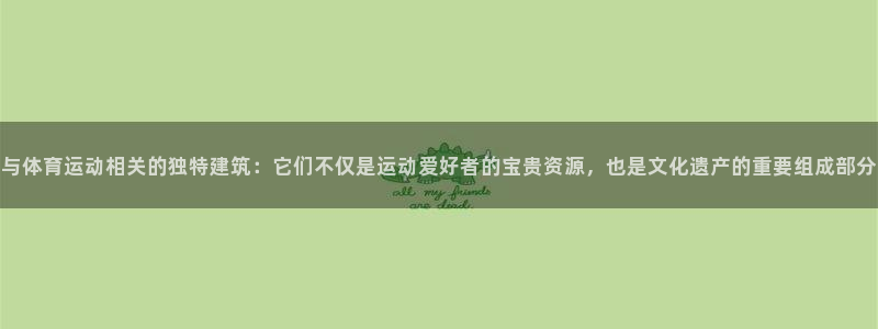 bbin视讯下：与体育运动相关的独特建筑：它们不仅是运动爱好者的宝贵资源，也是文化遗产的重要组成部分