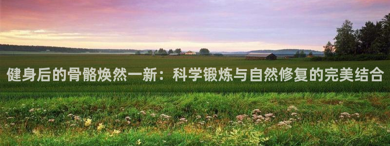 bbin视讯游戏官网：健身后的骨骼焕然一新：科学锻炼与自然修复的完美结合